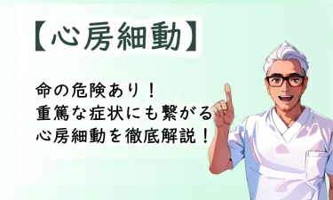 命の危険あり！重篤な症状にも繋がる心房細動を徹底解説！