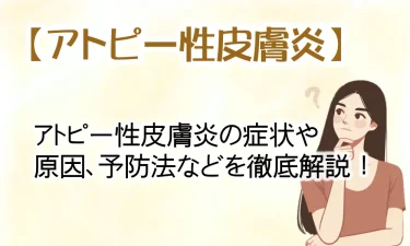 慢性的なかゆみ、湿疹が出るアトピー性皮膚炎の症状や原因、予防法などを徹底解説！